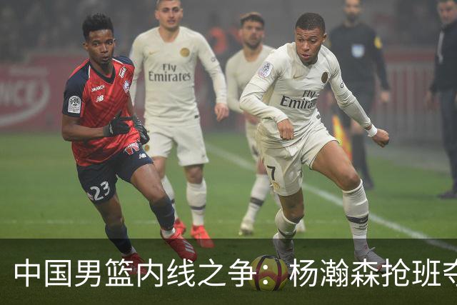 中国男篮内线之争：杨瀚森抢班夺权，徐昕焦泊乔延续宿命之战